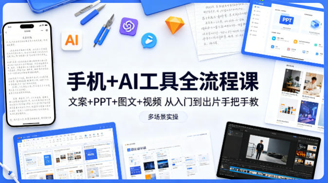 手机+AI工具全流程课，文案+PPT+图文+视频，从入门到出片手把手教，多场景实操-靠谱项目库