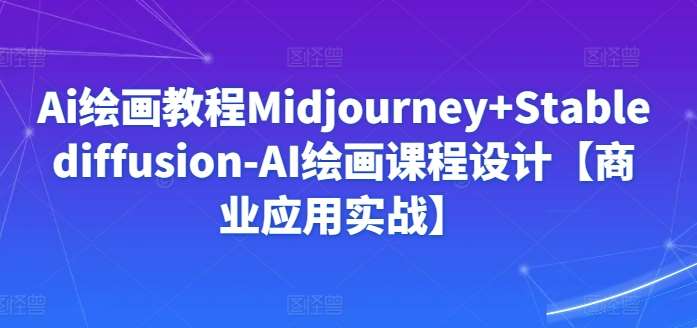 Ai绘画教程Midjourney+Stablediffusion-AI绘画课程设计【商业应用实战】-靠谱项目库