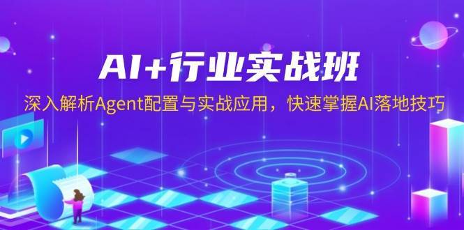 AI+行业实战班，深入解析Agent配置与实战应用，快速掌握AI落地技巧-靠谱项目库
