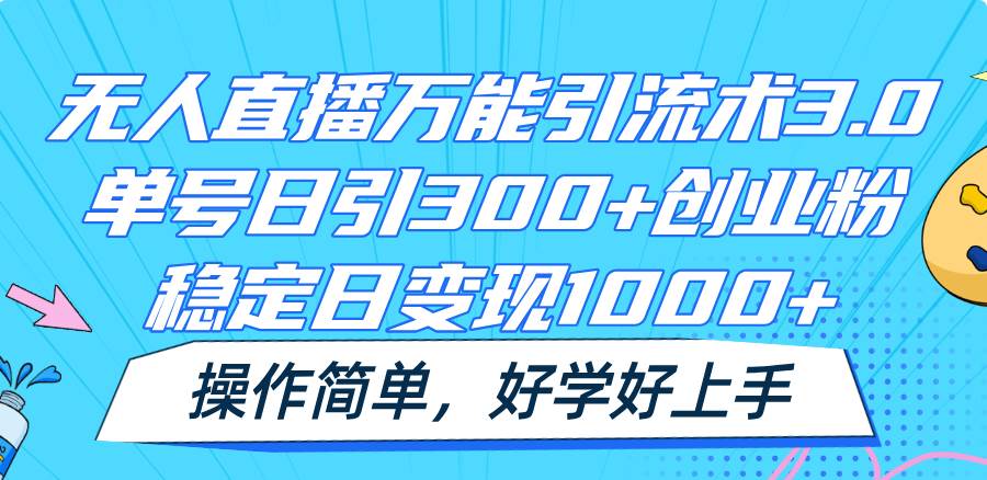 无人直播万能引流术3.0，单号日引300+创业粉，稳定日变现1000+，操作简单-靠谱项目库