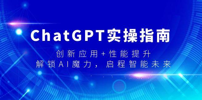ChatGPT实操指南，创新应用+性能提升，解锁-AI魔力，启程智能未来-靠谱项目库