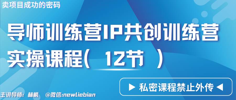 导师训练营3.0IP共创训练营私密实操课程（12节）-卖项目的密码成功秘诀-靠谱项目库