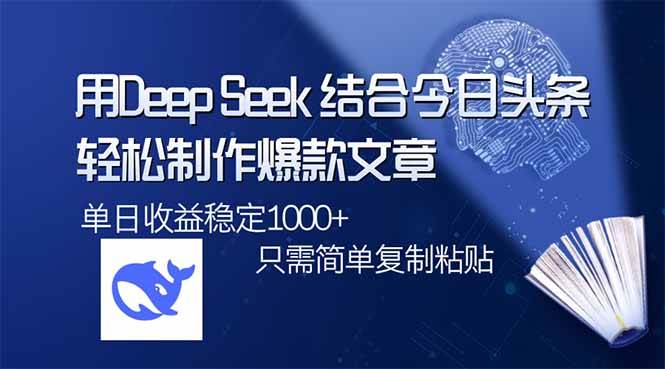 （14505期）用DeepSeek结合今日头条，轻松制作爆款文章，单日稳定1000+，只需简单…-靠谱项目库