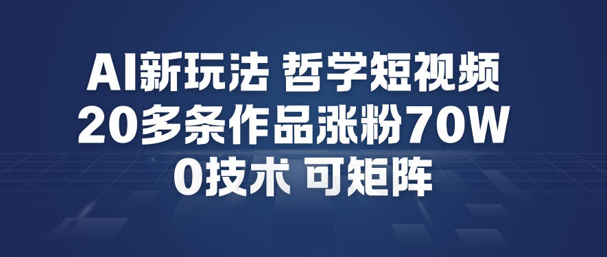 AI新玩法哲学短视频制作教学，20多条作品涨粉70W，0成本赛道，可矩阵-靠谱项目库