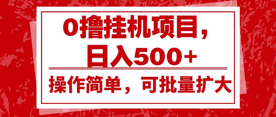 0撸挂机项目，日入500+，操作简单，可批量扩大，收益稳定。-靠谱项目库