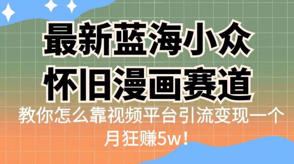 最新蓝海小众怀旧漫画赛道，高转化一单29.9教你怎么靠视频平台引流变现一个月狂赚5w！【揭秘】-靠谱项目库