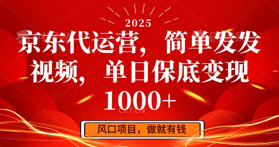 京东代运营，简单发发视频，单日保底变现1000+-靠谱项目库