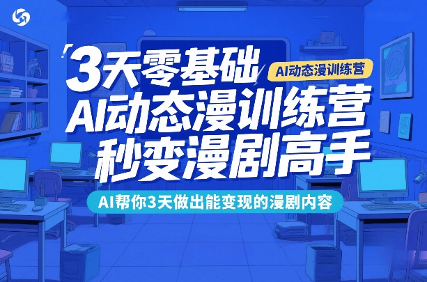 3天零基础AI动态漫训练营，秒变漫剧高手，AI帮你3天做出能变现的漫剧内容-靠谱项目库