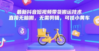 最新抖音短视频带货搬运技术，直接无脑搬，无需剪辑，可挂小黄车-靠谱项目库