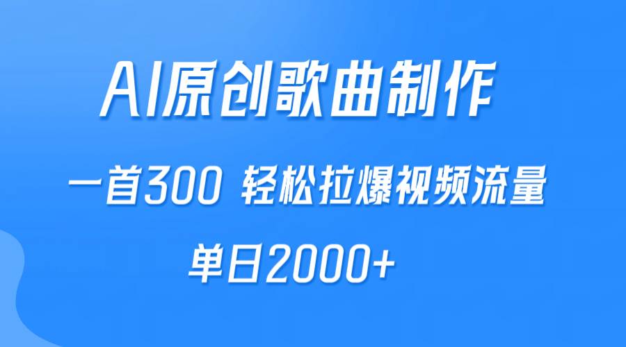 AI制作原创歌曲，一首300，轻松拉爆视频流量，单日2000+-靠谱项目库