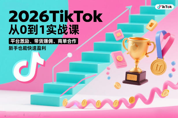 2026TikTok从0到1实战课，平台激励、带货賺佣、商单合作，新手也能快速盈利（3天直播课）-靠谱项目库