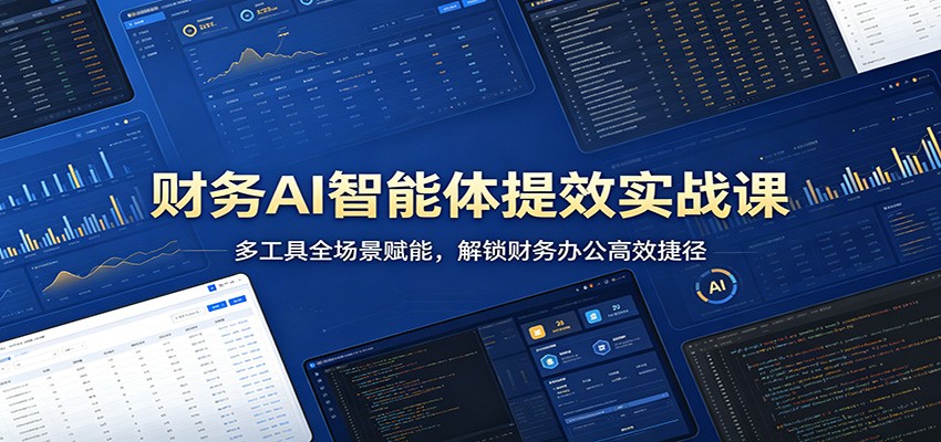 财务AI智能体提效实战课：多工具全场景赋能，解锁财务办公高效捷径-靠谱项目库