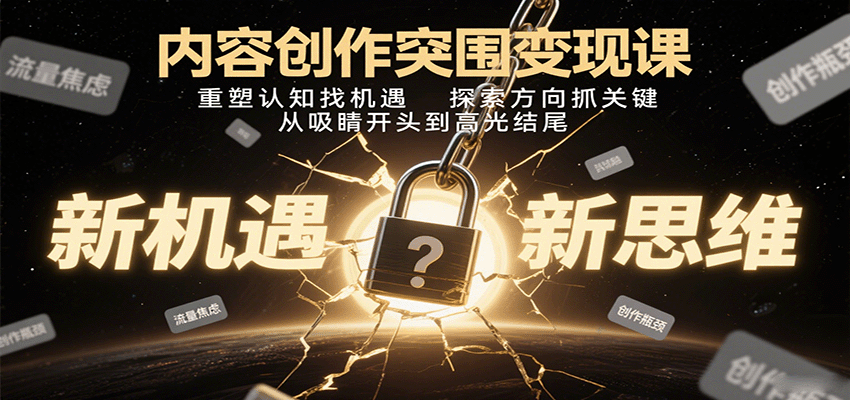 内容创作突围变现课：重塑认知找机遇，探索方向抓关键，从吸睛开头到高光结尾-靠谱项目库