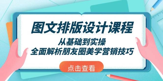 （13990期）图文排版设计课程，从基础到实操，全面解析朋友圈美学营销技巧-靠谱项目库