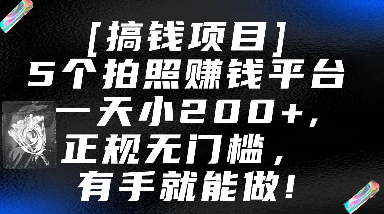 5个拍照赚钱平台，一天小200+，正规无门槛，有手就能做【保姆级教程】-靠谱项目库