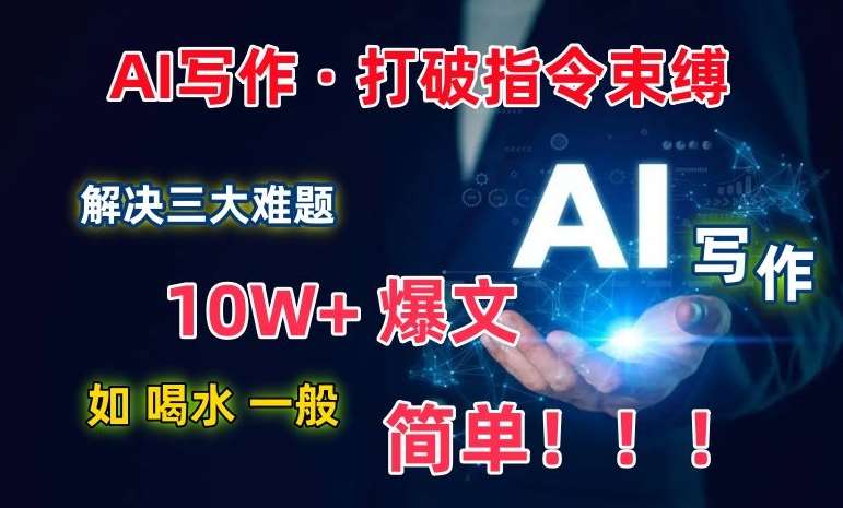 AI写作：解决三大难题，10W+爆文如喝水一般简单，打破指令调教束缚【揭秘】-靠谱项目库