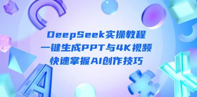 DeepSeek入门实操教程：一键生成PPT与4K视频，快速掌握AI创作技巧-靠谱项目库