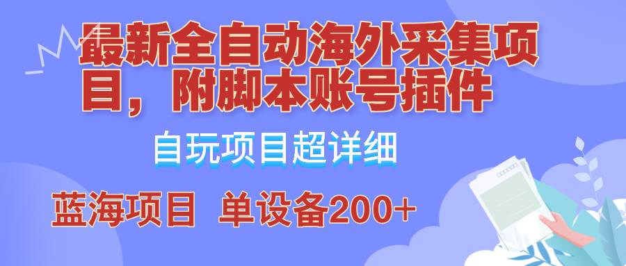 （12646期）全自动海外采集项目，带脚本账号插件教学，号称单日200+-靠谱项目库