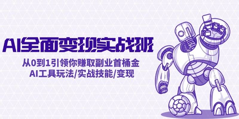 AI全面变现实操班：从0到1引领你赚取副业首桶金 AI工具玩法/实战技能/变现-靠谱项目库