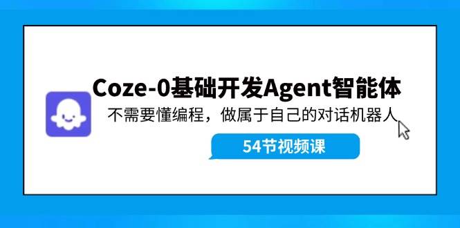 Coze-0基础开发 Agent智能体教程：不需要懂编程，做属于自己的对话机器人-靠谱项目库