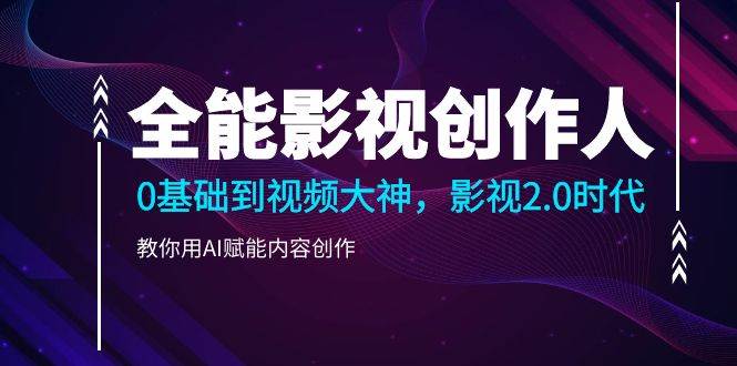 （10809期）全能影视-创作人2.0，0基础到视频大神，教你用AI赋能内容创作 (85节)-靠谱项目库