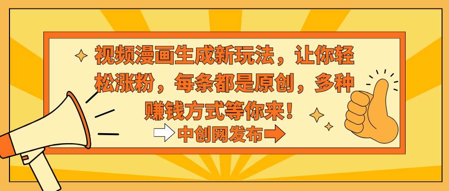 视频漫画生成新玩法，让你轻松涨粉，每条都是原创，多种赚钱方式等你来！-靠谱项目库