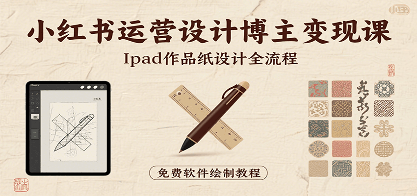 小红书运营设计博主变现课：iPad 上手作品纸设计，含全流程及细节技巧，避坑少绕路-靠谱项目库