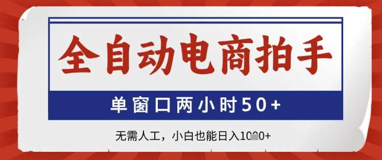 全自动电商拍手，单窗口两小时50+，无需人工，小白也能日入1k+【揭秘】-靠谱项目库