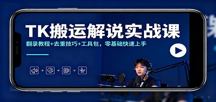 TK搬运解说实战课：翻录教程+去重技巧+工具包，零基础快速上手-靠谱项目库