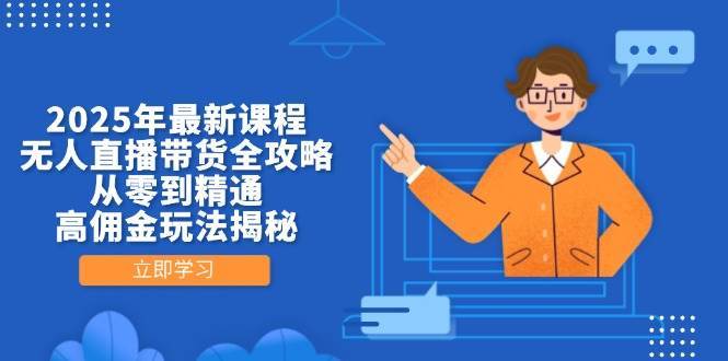 2025年最新课程，无人直播带货全攻略，从零到精通，高佣金玩法揭秘-靠谱项目库