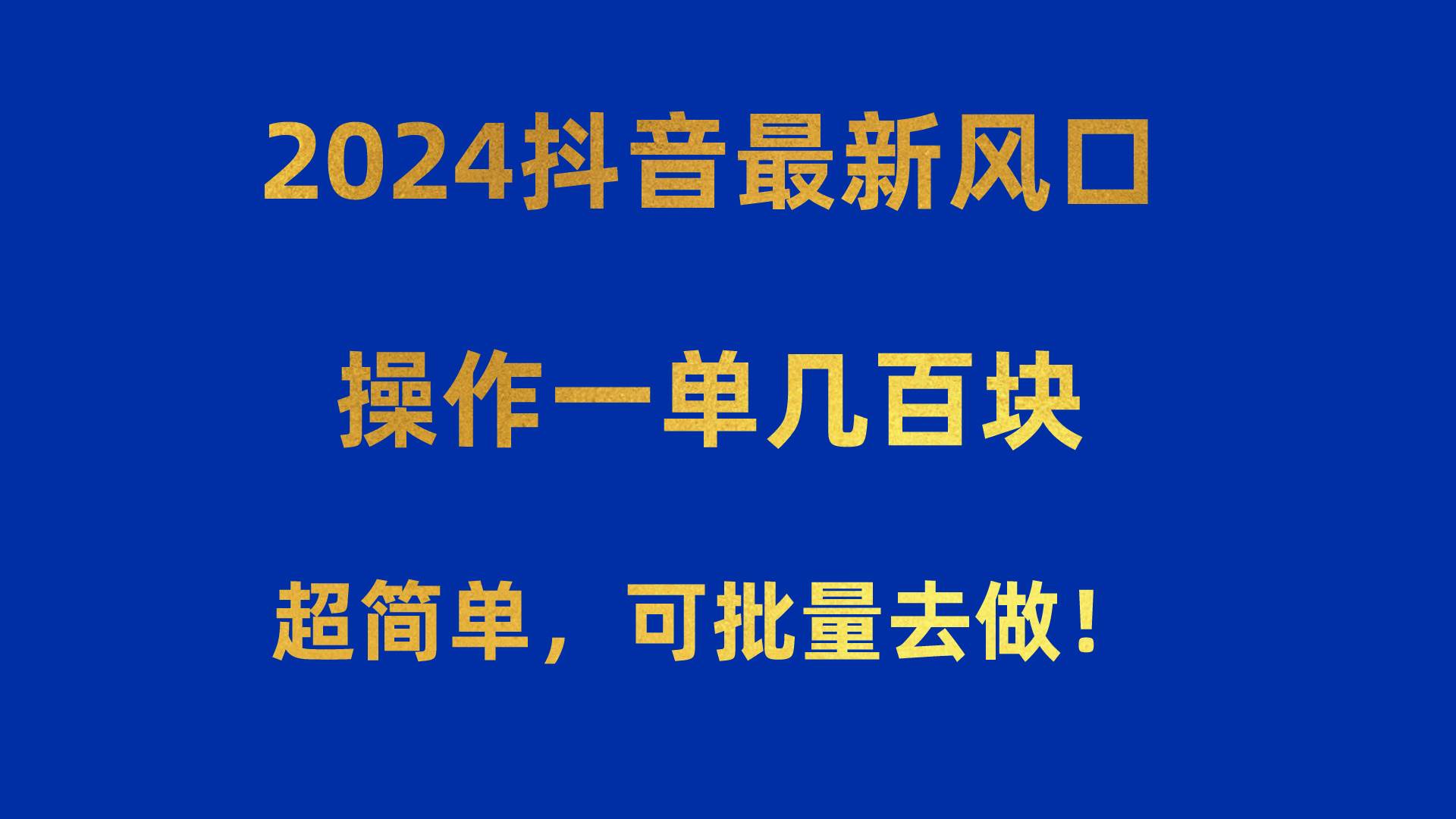 2024抖音最新风口！操作一单几百块！超简单，可批量去做！！！-靠谱项目库