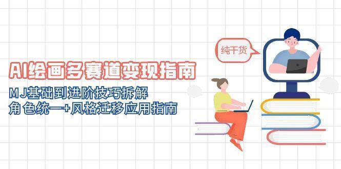 AI绘画多赛道变现指南：MJ基础到进阶技巧拆解，角色统一+风格迁移应用指南-靠谱项目库