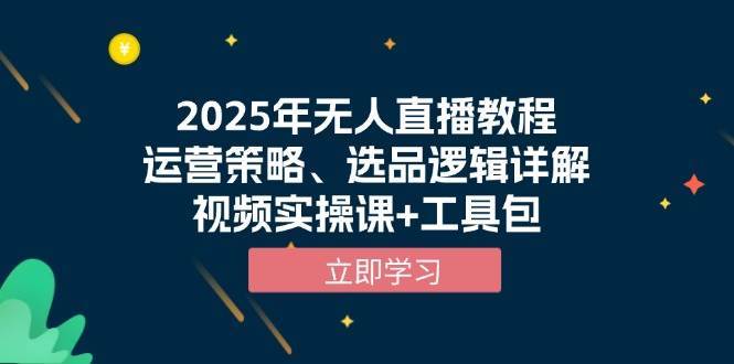 2025年无人直播教程，运营策略、选品逻辑详解，视频实操课+工具包-靠谱项目库