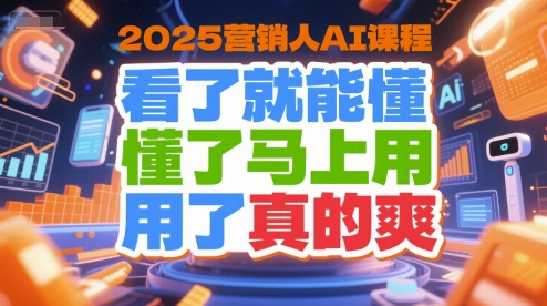 2025营销人AI课程，看了就能懂，懂了马上用，用了真的爽-靠谱项目库