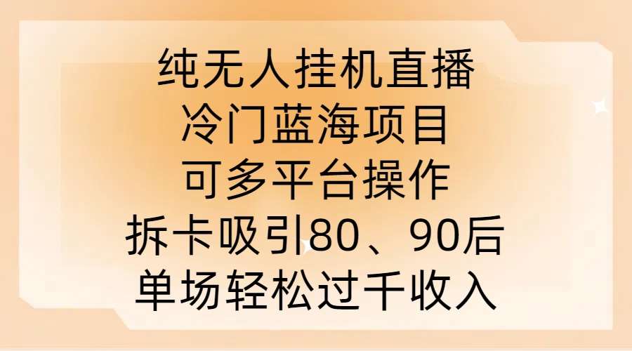 纯无人挂JI直播，冷门蓝海项目，可多平台操作，拆卡吸引80、90后，单场轻松过千收入【揭秘】-靠谱项目库