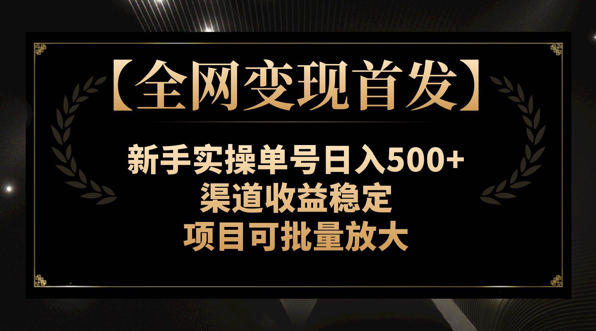 【全网变现首发】新手实操单号日入500+，渠道收益稳定，项目可批量放大-靠谱项目库
