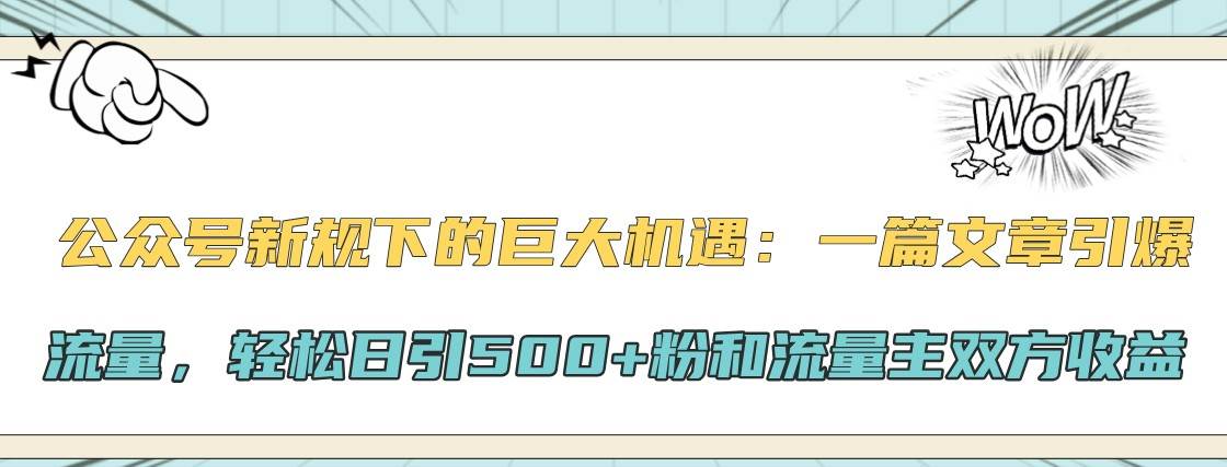 公众号新规下的巨大机遇：一篇文章引爆流量，轻松日引500+粉和流量主双方收益-靠谱项目库