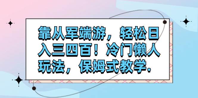 （7675期）靠从军端游，轻松日入三四百！冷门懒人玩法，保姆式教学.-靠谱项目库