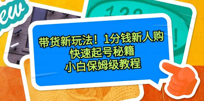 带货新玩法！1分钱新人购，快速起号秘籍！小白保姆级教程-靠谱项目库