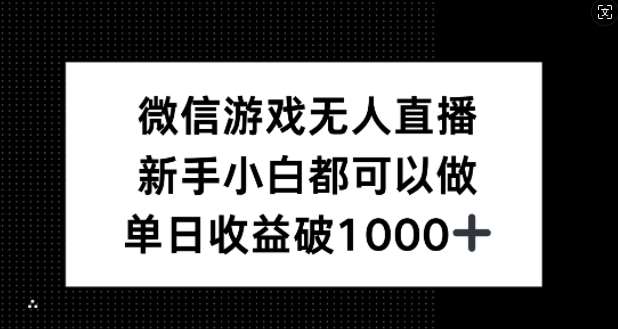 微信游戏无人直播，新手小白都可以做，单日收益破1k【揭秘】-靠谱项目库