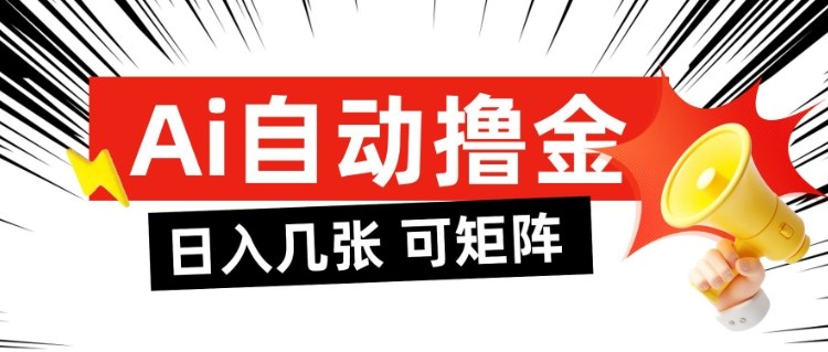 AI自动撸金，日入几张，全自动不占用时间，可矩阵批量放大操作【揭秘】-靠谱项目库