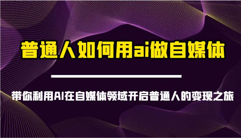 普通人如何用ai做自媒体-带你利用AI在自媒体领域开启普通人的变现之旅-靠谱项目库