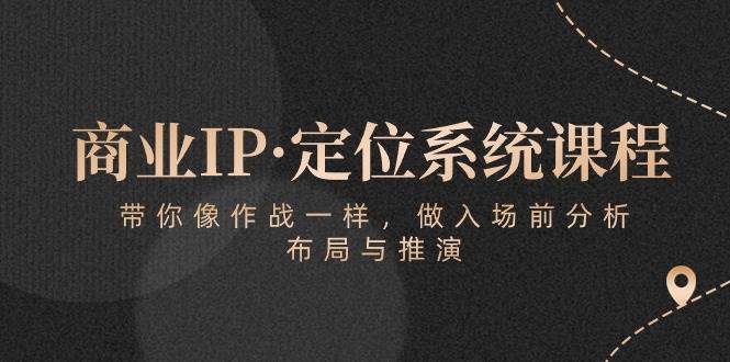 商业IP·定位系统课程：带你像作战一样，做入场前分析，布局与推演-靠谱项目库