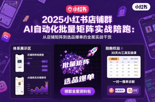 2025小红书店铺群AI自动化批量矩阵实战陪跑，从店铺矩阵到选品爆单的全案实战干货-靠谱项目库