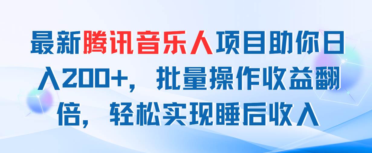 （11494期）最新腾讯音乐人项目助你日入200+，批量操作收益翻倍，轻松实现睡后收入-靠谱项目库