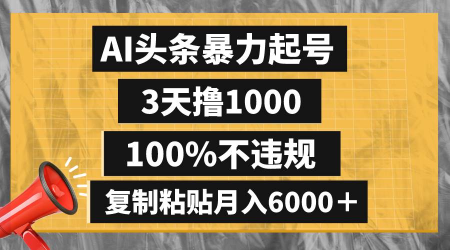 AI头条暴力起号，3天撸1000,100%不违规，复制粘贴月入6000＋-靠谱项目库