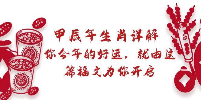 某付费文章：甲辰年生肖详解: 你今年的好运，就由这篇福文为你开启-靠谱项目库