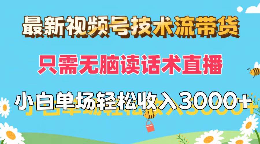 最新视频号技术流带货，只需无脑读话术直播，小白单场直播纯收益也能轻…-靠谱项目库