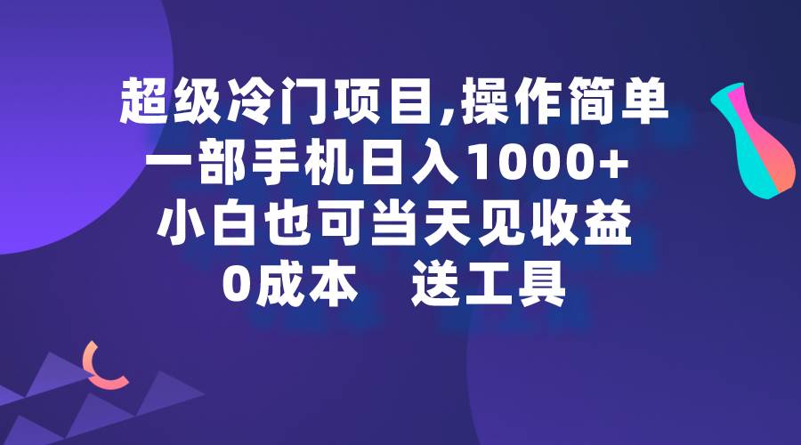 超级冷门项目,操作简单，一部手机轻松日入1000+，小白也可当天看见收益-靠谱项目库