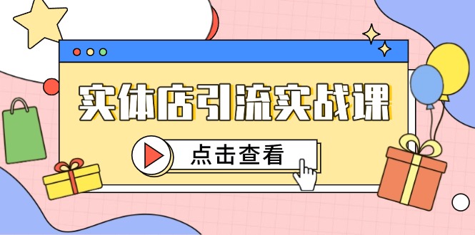 （14828期）实体店引流实战课，短视频认知+抖加投放，精准对标百客进店-靠谱项目库